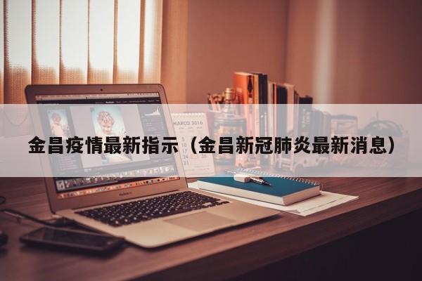 金昌疫情最新指示（金昌新冠肺炎最新消息）