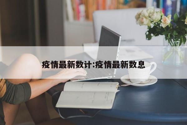 疫情最新数计:疫情最新数息