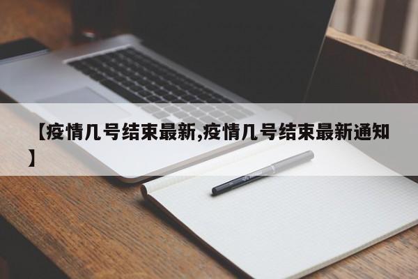 【疫情几号结束最新,疫情几号结束最新通知】