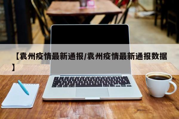 【袁州疫情最新通报/袁州疫情最新通报数据】