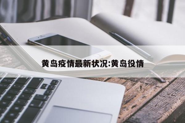 黄岛疫情最新状况:黄岛役情