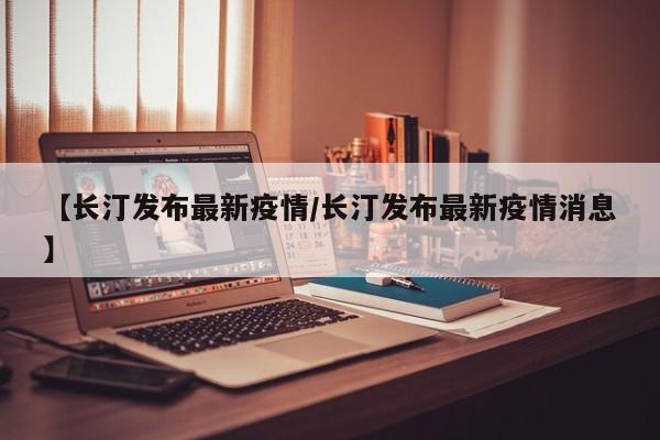 【长汀发布最新疫情/长汀发布最新疫情消息】