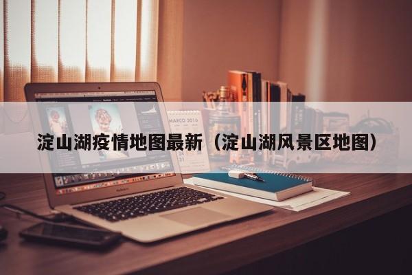 淀山湖疫情地图最新（淀山湖风景区地图）