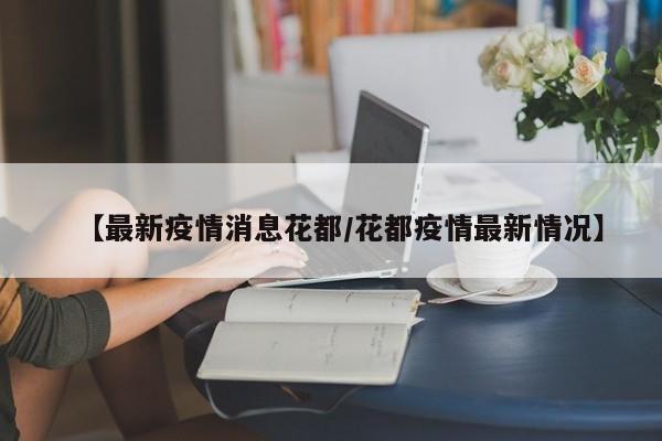 【最新疫情消息花都/花都疫情最新情况】