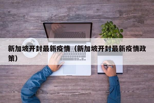 新加坡开封最新疫情（新加坡开封最新疫情政策）