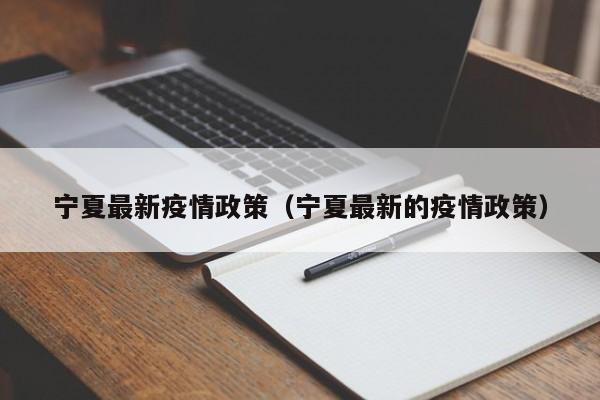 宁夏最新疫情政策（宁夏最新的疫情政策）