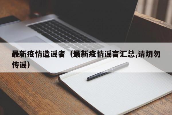最新疫情造谣者（最新疫情谣言汇总,请切勿传谣）
