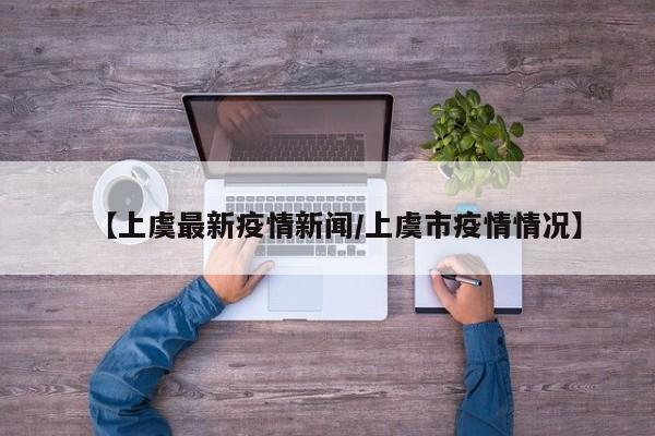 【上虞最新疫情新闻/上虞市疫情情况】
