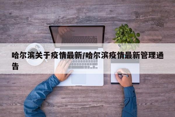 哈尔滨关于疫情最新/哈尔滨疫情最新管理通告