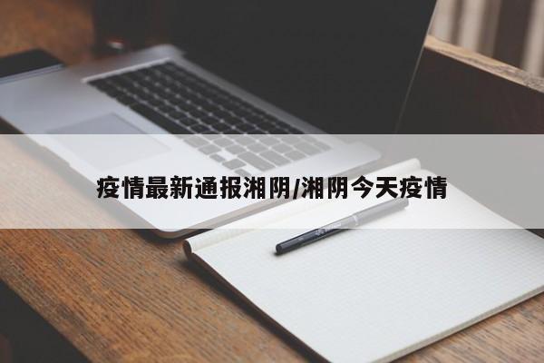 疫情最新通报湘阴/湘阴今天疫情