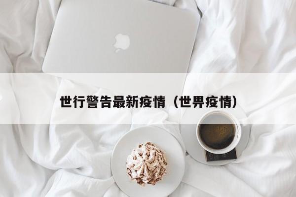 世行警告最新疫情（世畀疫情）