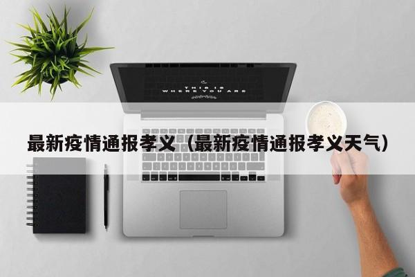 最新疫情通报孝义（最新疫情通报孝义天气）