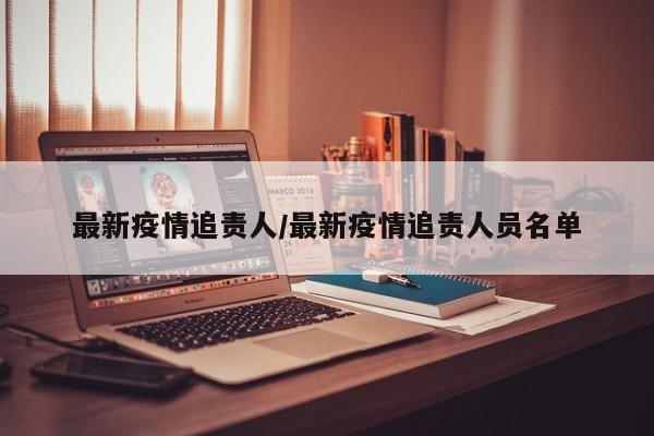 最新疫情追责人/最新疫情追责人员名单