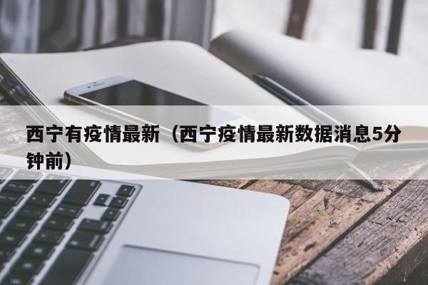 西宁有疫情最新（西宁疫情最新数据消息5分钟前）