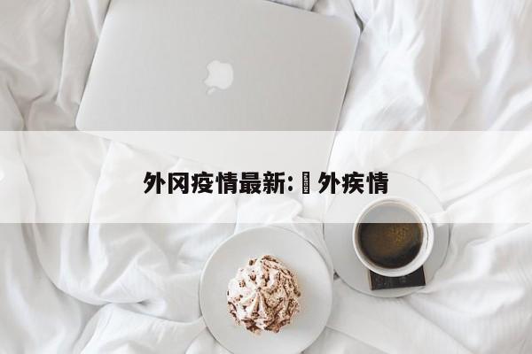 外冈疫情最新:囯外疾情