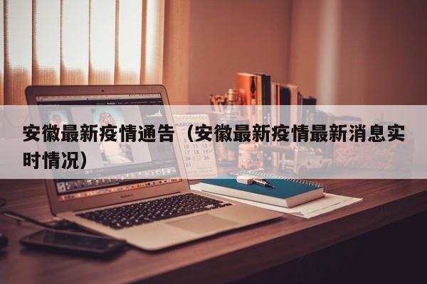 安徽最新疫情通告（安徽最新疫情最新消息实时情况）