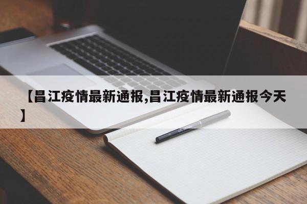 【昌江疫情最新通报,昌江疫情最新通报今天】