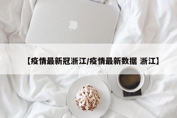 【疫情最新冠浙江/疫情最新数据 浙江】