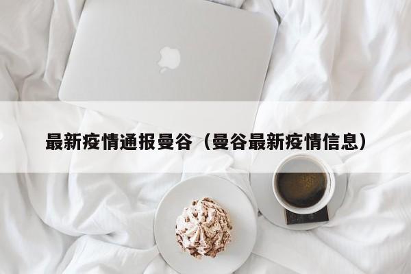 最新疫情通报曼谷（曼谷最新疫情信息）