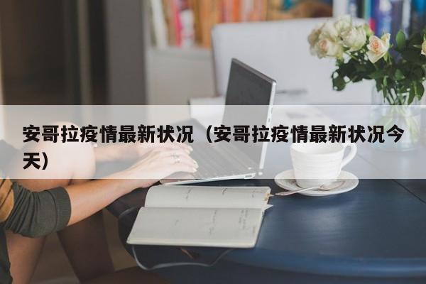 安哥拉疫情最新状况（安哥拉疫情最新状况今天）