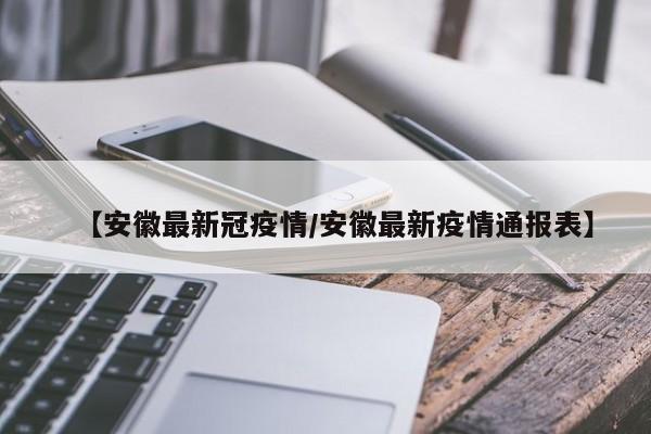 【安徽最新冠疫情/安徽最新疫情通报表】