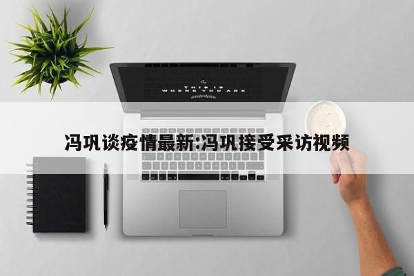 冯巩谈疫情最新:冯巩接受采访视频
