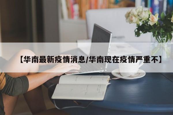 【华南最新疫情消息/华南现在疫情严重不】