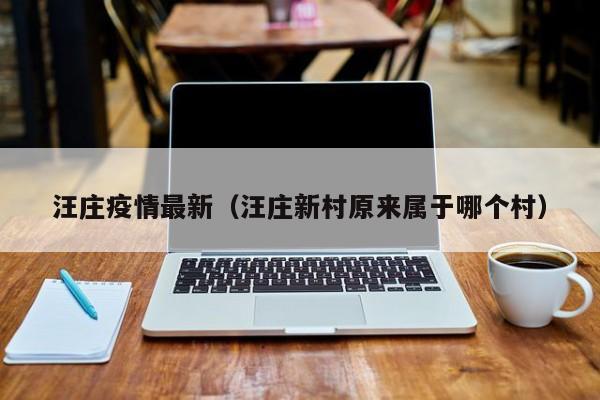 汪庄疫情最新（汪庄新村原来属于哪个村）