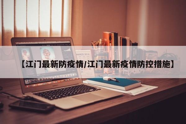 【江门最新防疫情/江门最新疫情防控措施】