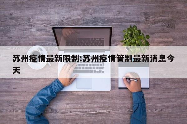 苏州疫情最新限制:苏州疫情管制最新消息今天