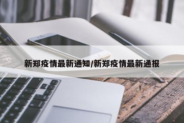 新郑疫情最新通知/新郑疫情最新通报