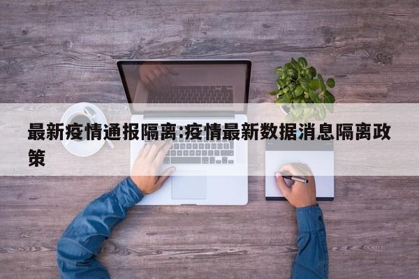 最新疫情通报隔离:疫情最新数据消息隔离政策