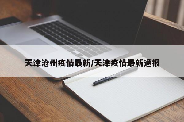 天津沧州疫情最新/天津疫情最新通报