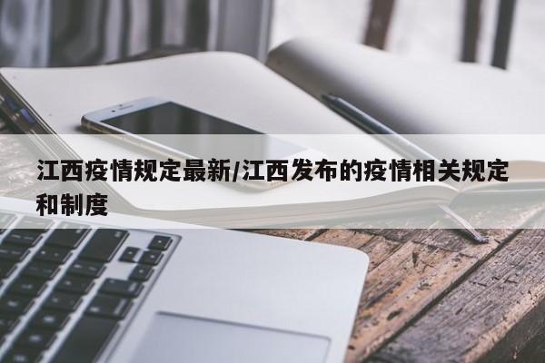 江西疫情规定最新/江西发布的疫情相关规定和制度