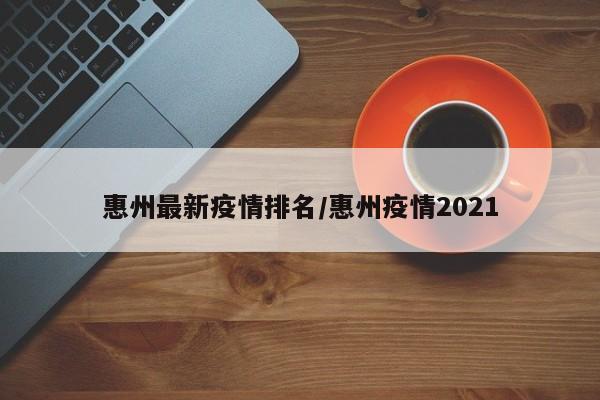 惠州最新疫情排名/惠州疫情2021