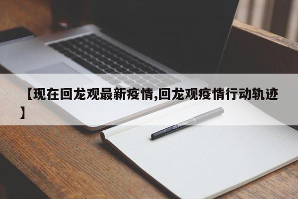 【现在回龙观最新疫情,回龙观疫情行动轨迹】