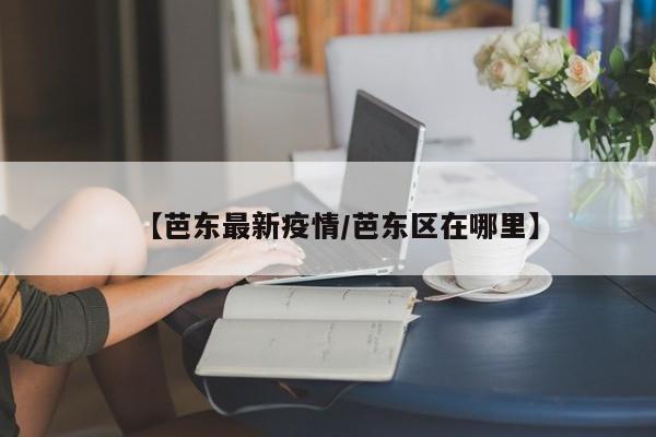【芭东最新疫情/芭东区在哪里】