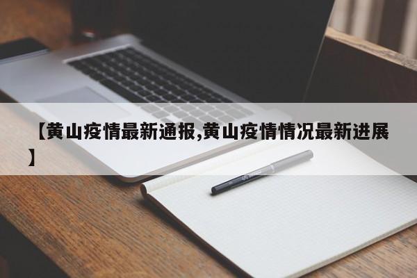 【黄山疫情最新通报,黄山疫情情况最新进展】