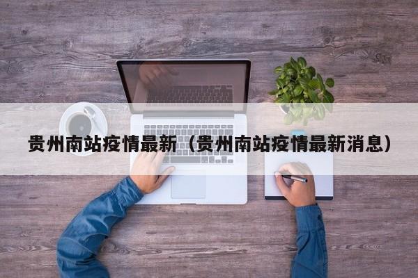 贵州南站疫情最新（贵州南站疫情最新消息）