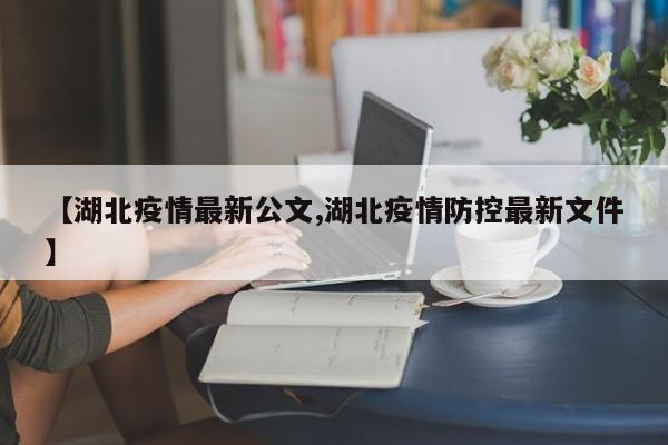 【湖北疫情最新公文,湖北疫情防控最新文件】