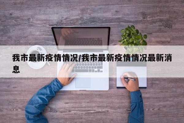 我市最新疫情情况/我市最新疫情情况最新消息