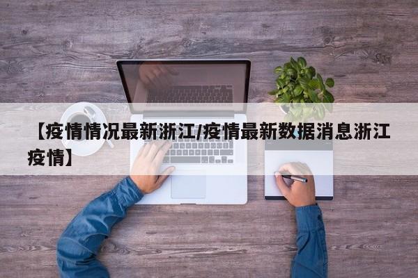 【疫情情况最新浙江/疫情最新数据消息浙江疫情】