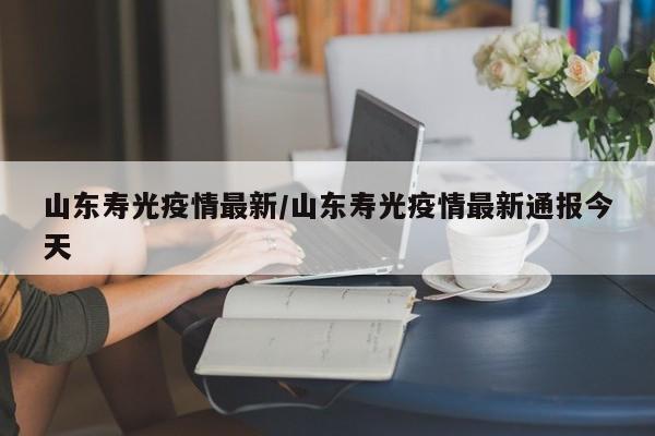 山东寿光疫情最新/山东寿光疫情最新通报今天
