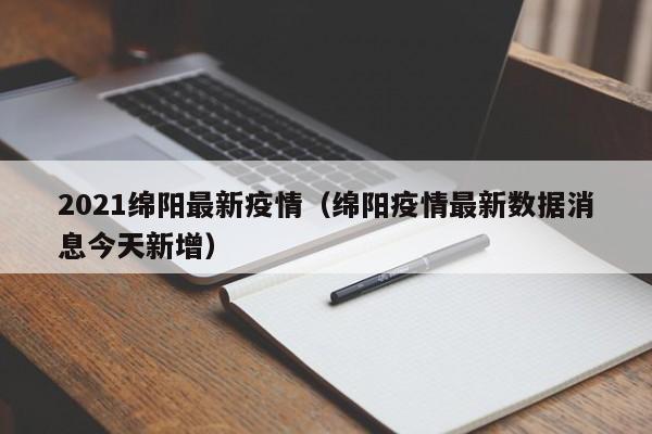 2021绵阳最新疫情（绵阳疫情最新数据消息今天新增）
