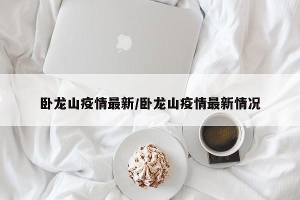 卧龙山疫情最新/卧龙山疫情最新情况