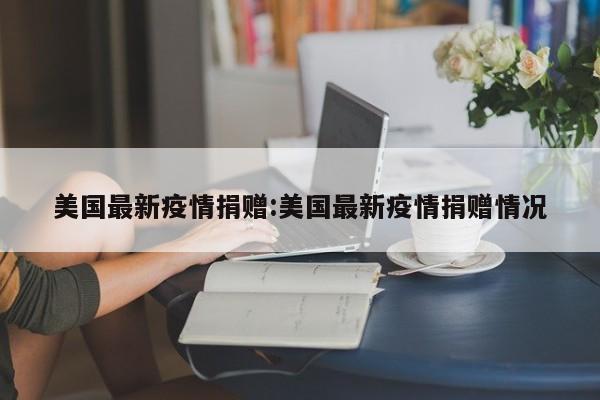 美国最新疫情捐赠:美国最新疫情捐赠情况
