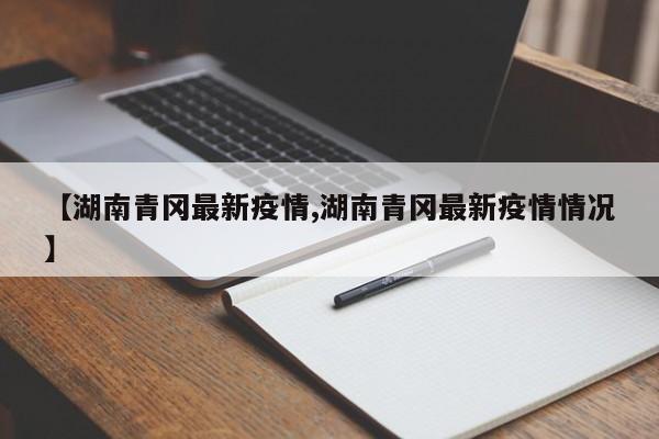 【湖南青冈最新疫情,湖南青冈最新疫情情况】