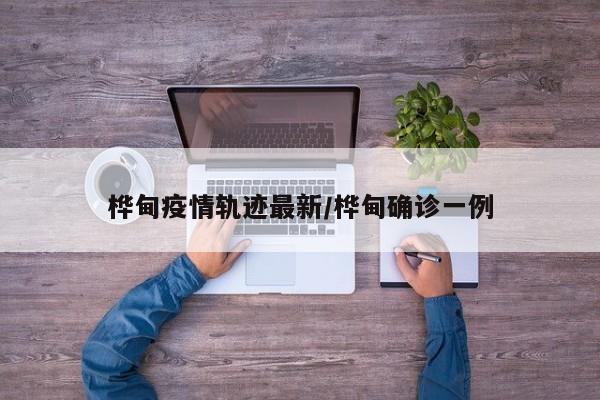 桦甸疫情轨迹最新/桦甸确诊一例