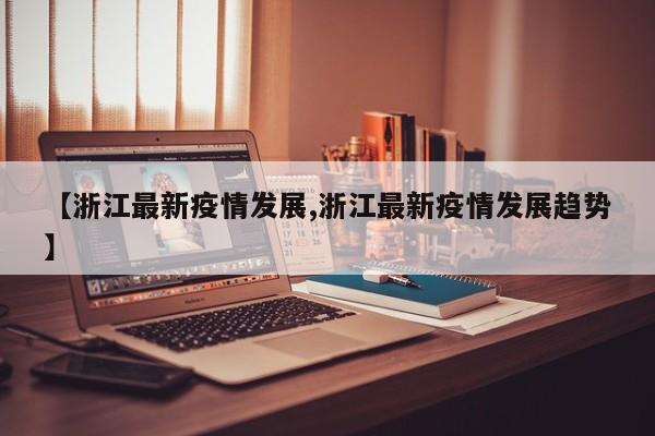 【浙江最新疫情发展,浙江最新疫情发展趋势】
