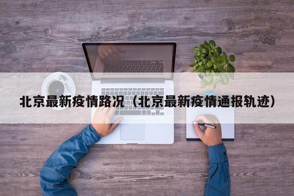 北京最新疫情路况（北京最新疫情通报轨迹）